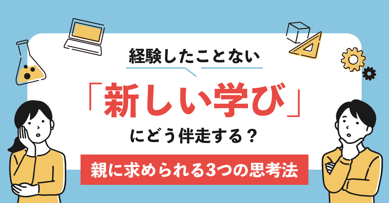 経験したことない「新しい学び」にどう伴走する？親に求められる3つの思考法
