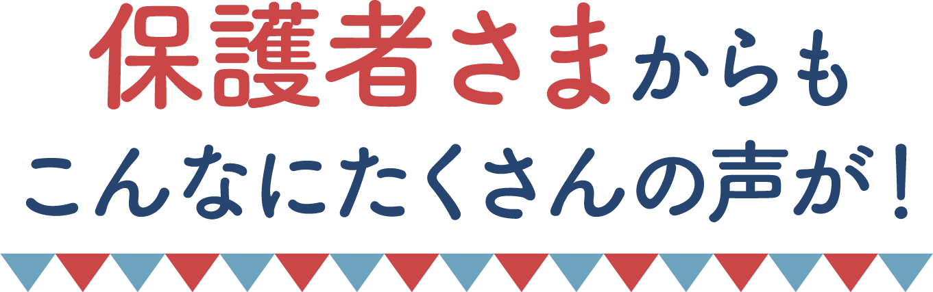 保護者さまからもこんなにたくさんの声が！