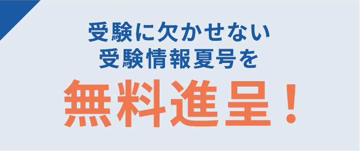受験に欠かせない受験情報夏号を無料進呈!