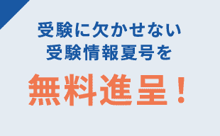 受験に欠かせない受験情報夏号を無料進呈!