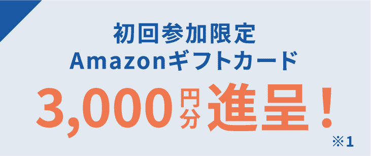 初回参加限定 Amazonギフトカード3,000円分進呈! ※1