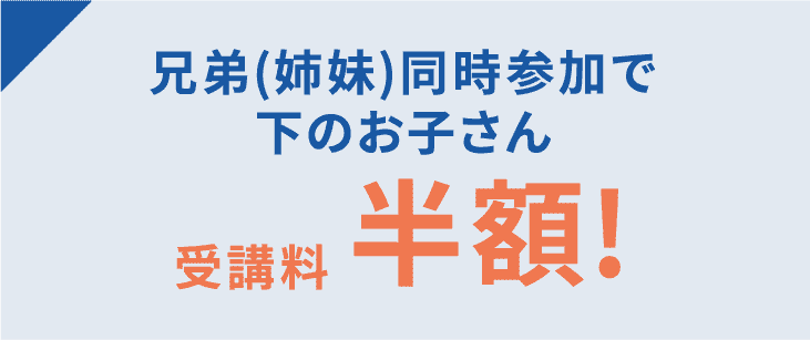 兄弟(姉妹)同時参加で下のお子さん受講料半額! ※3