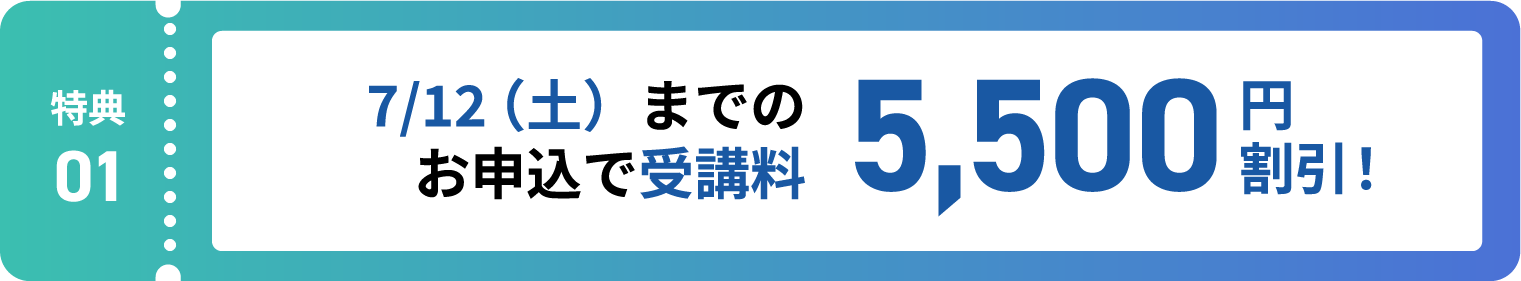 特典1:7/12(土)までのお申込で受講料5,500円割引!