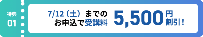 特典1:7/12(土)までのお申込で受講料5,500円割引!