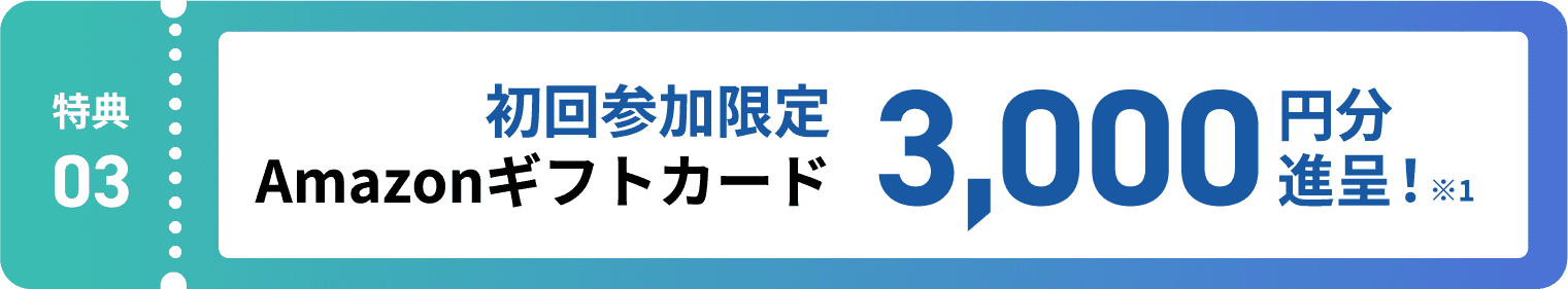特典3:初回参加限定 Amazonギフトカード3,000円分進呈! ※1