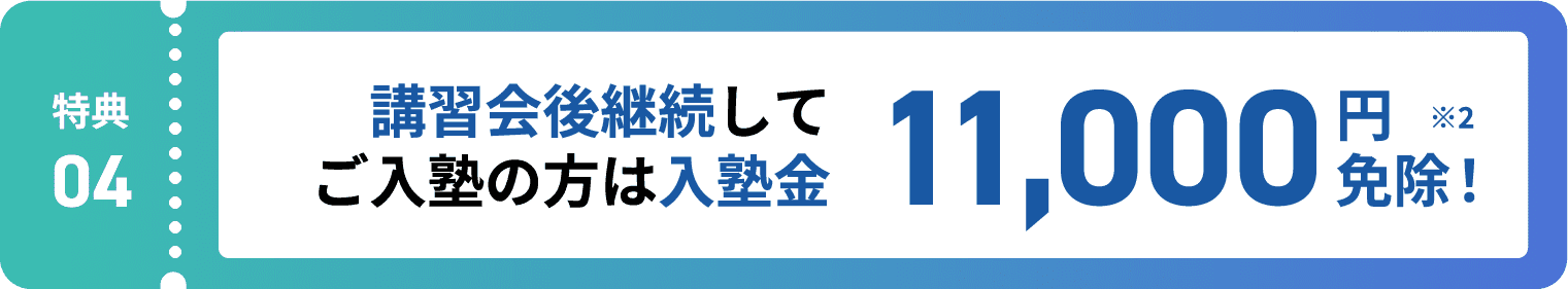 特典4:講習会後継続してご入塾の方は入塾金11,000円免除! ※2