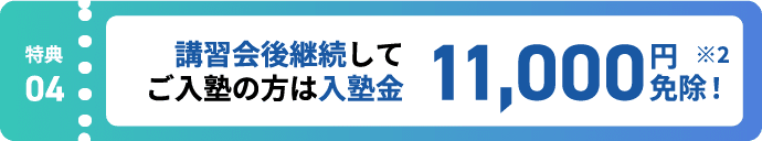 特典4:講習会後継続してご入塾の方は入塾金11,000円免除! ※2