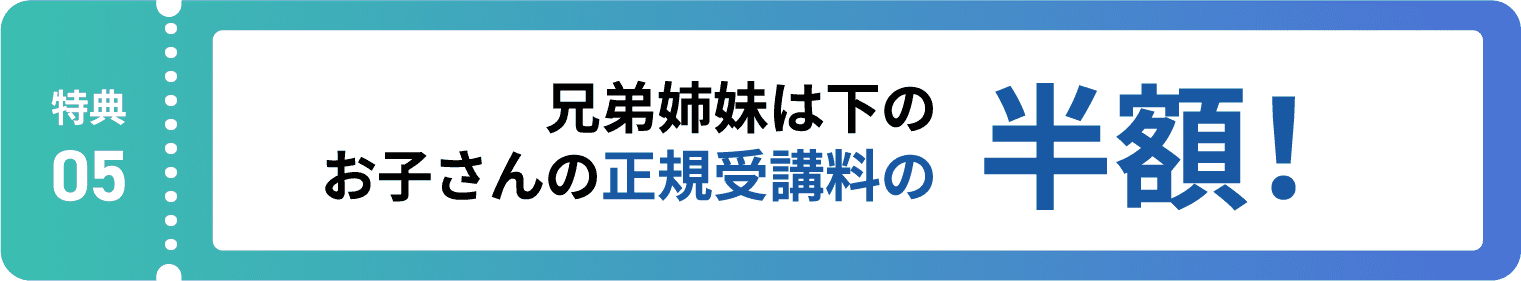 特典5:兄弟姉妹は下のお子さんの正規受講料の半額!