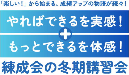 「楽しい！」から始まる、成績アップの物語が続々！やればできるを実感！＋もっとできるを体感！ 練成会の冬期講習会