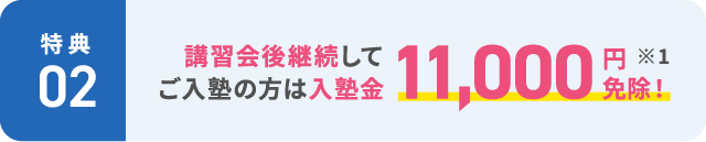 【特典2】講習会後継続してご入塾の方は入塾金11,000円免除! ※1