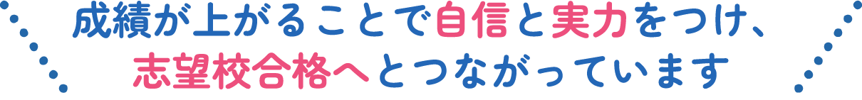 成績が上がることで自信と実力をつけ、志望校合格へとつながっています