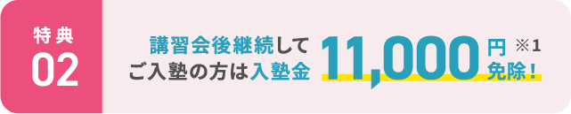【特典2】講習会後継続してご入塾の方は入塾金11,000円免除! ※1