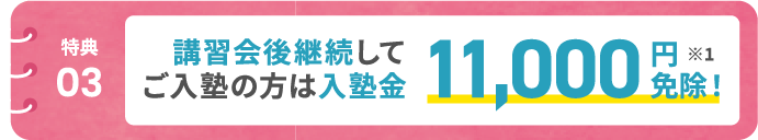 講習会後継続してご入塾の方は入塾金11,000円免除! ※1