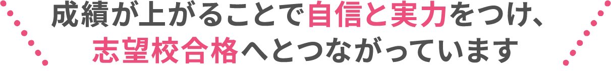 成績が上がることで自信と実力をつけ、志望校合格へとつながっています