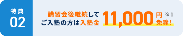 【特典2】講習会後継続してご入塾の方は入塾金11,000円免除! ※1
