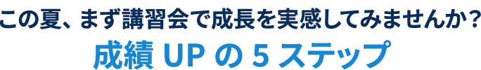 この夏、まず講習会で成長を実感してみませんか？成績UPの5ステップ