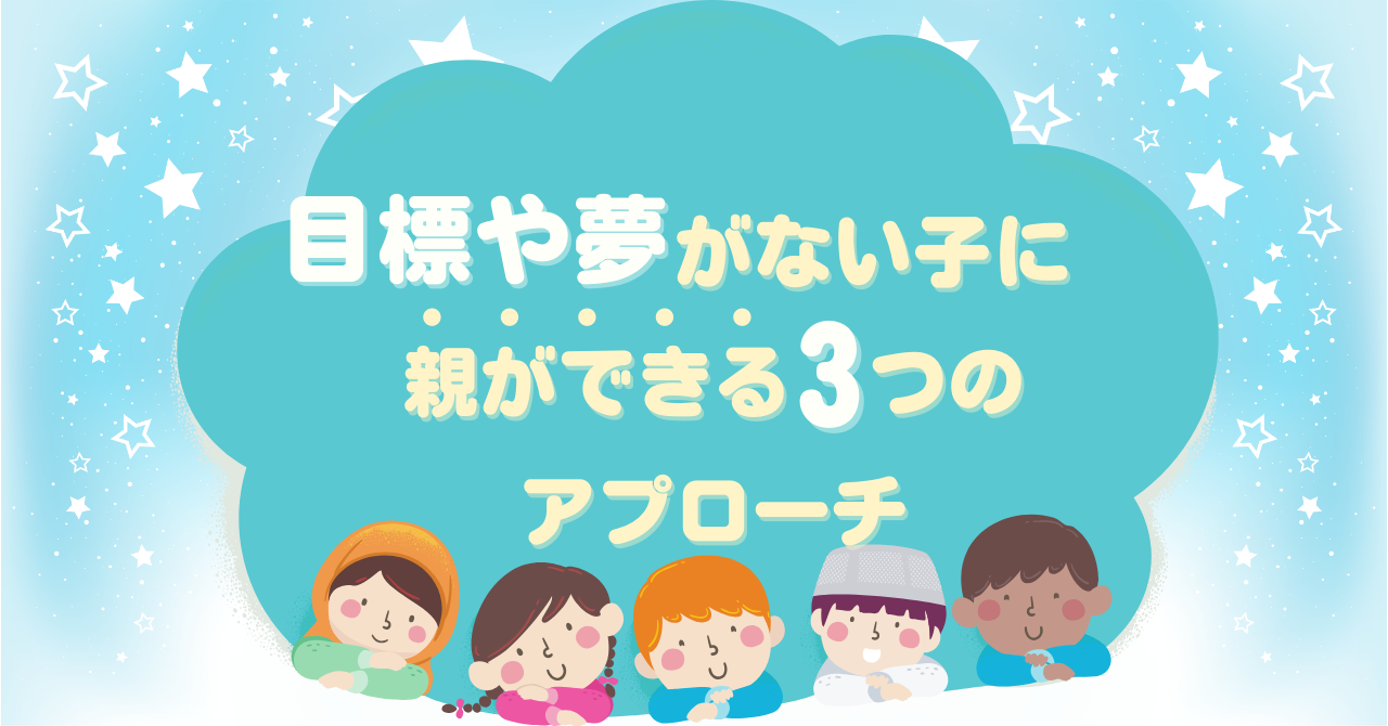 目標や夢がない子に親ができる3つのアプローチ