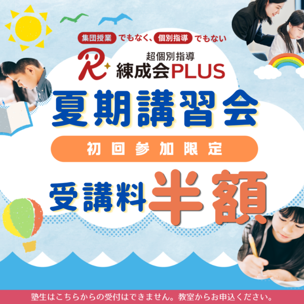 初回限定早割半額|超個別指導 練成会PLUSの『夏期講習会』~あなたにピッタリの学習方法で成績向上!