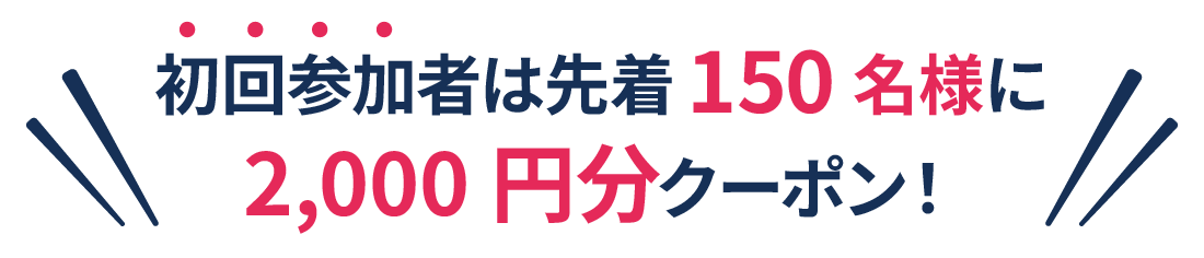 初回参加者は先着150名様2,000円分クーポン！
