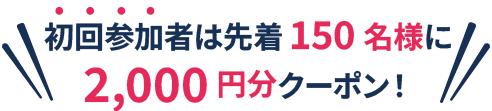 初回参加者は先着150名様2,000円分クーポン！