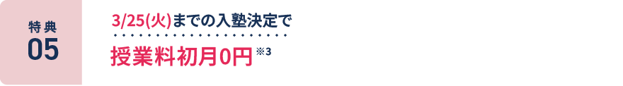 特典5：3/25(火)までの入塾決定で授業料初月0円 ※3