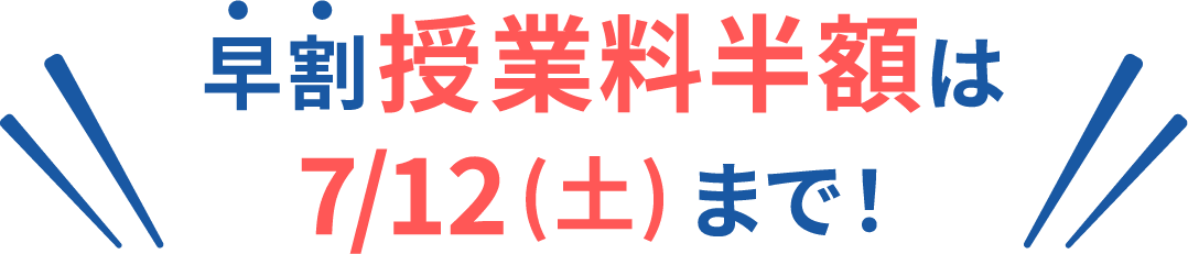早割授業料半額は7/12(土)まで！