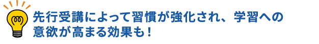 先行受講によって習慣が強化され、学習への意欲が高まる効果も！