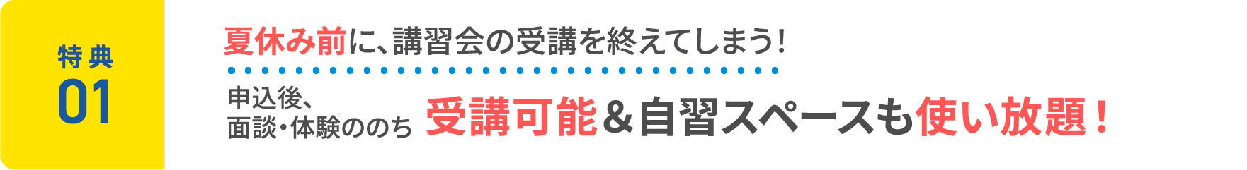 特典1：夏休み前に、講習会の受講を終えてしまう！申込後、面談・体験ののち、受講可能＆自習スペースも使い放題！