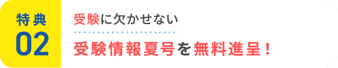特典2：受験に欠かせない最新受験情報夏号を無料進呈！