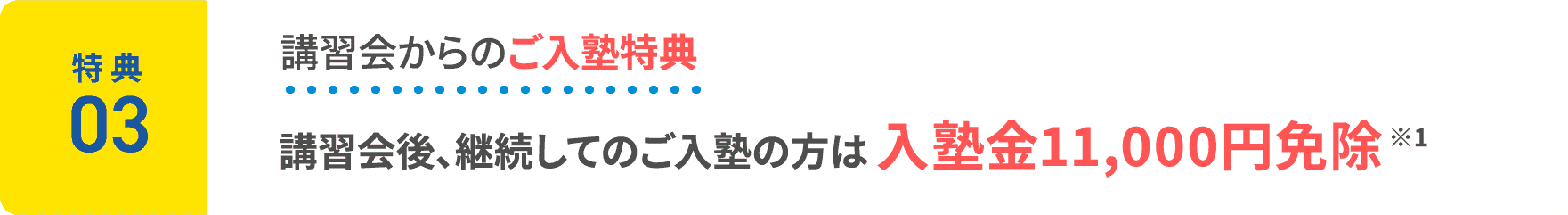 特典3：講習会からのご入塾特典。講習会後、継続してのご入塾の方は入塾金11,000円免除 ※1