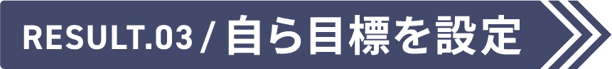 Result.03 自ら目標を設定