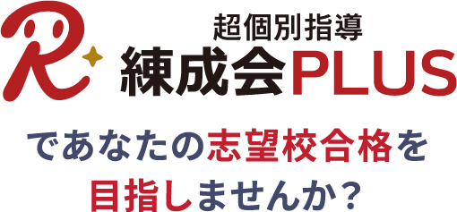 超個別指導 練成会PLUSであなたの志望校合格を目指しませんか？