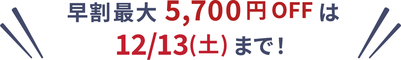 早割最大5,700円OFFは12/13(土)まで!