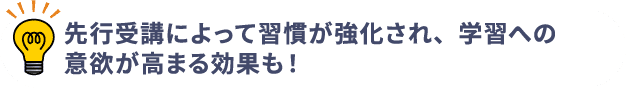 先行受講によって習慣が強化され、学習への意欲が高まる効果も！