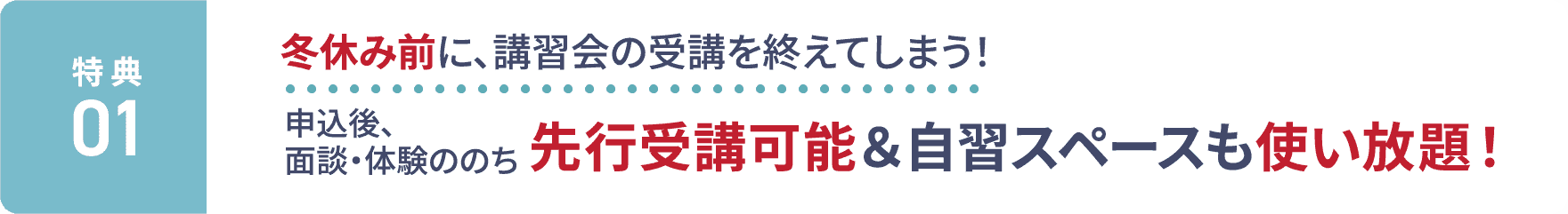 特典1：冬休み前に、講習会の受講を終えてしまう！申込後、面談・体験ののち、先行受講可能＆自習スペースも使い放題！