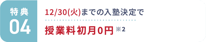 特典4：12/30(火)までの入塾決定で授業料初月0円 ※2