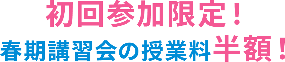 初回参加限定! 春期講習会の授業料半額!