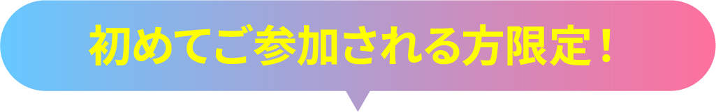 初めてご参加される方限定!