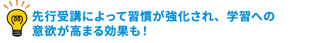 先行受講によって習慣が強化され、学習への意欲が高まる効果も！