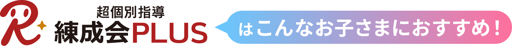 超個別指導『練成会PLUS』はこんなお子さまにおすすめ！