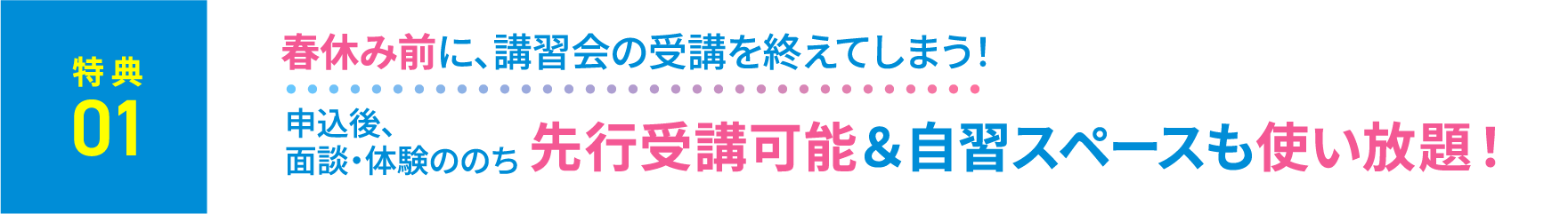 特典1：春休み前に、講習会の受講を終えてしまう！申込後、面談・体験ののち、先行受講可能＆自習スペースも使い放題！