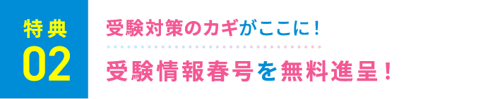 特典2：受験対策のカギがここに！最新受験情報春号を無料進呈！