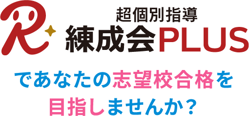 超個別指導 練成会PLUSであなたの志望校合格を目指しませんか？
