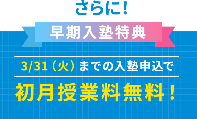 さらに!新年度入塾特典 3月31日(火)までの入塾申込で初月授業料無料!