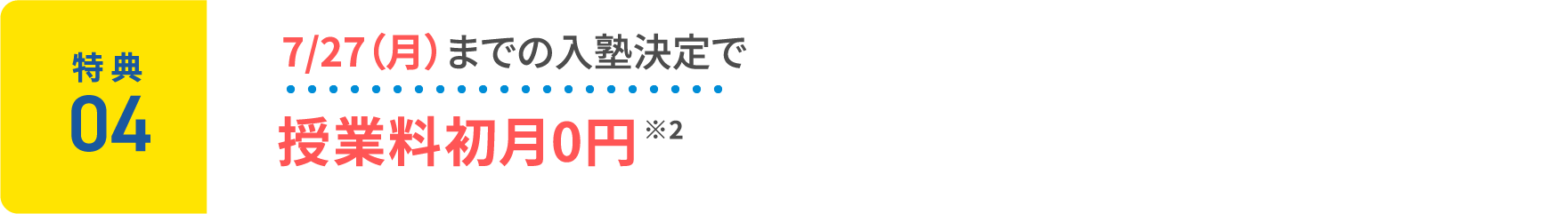 特典4：7/27(月)までの入塾決定で授業料初月0円 ※2