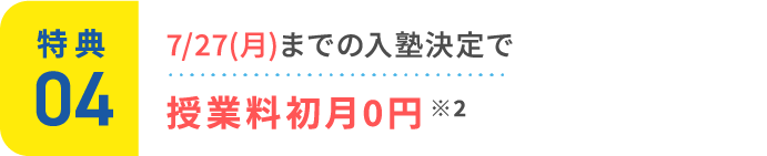 特典4：7/27(月)までの入塾決定で授業料初月0円 ※2