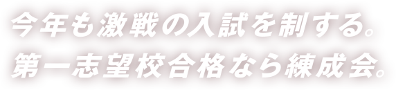 今年も激戦の入試を制する第一志望校合格なら練成会