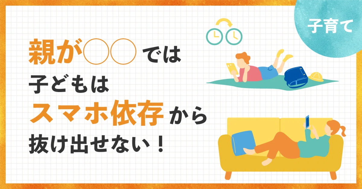 親が◯◯では子どもはスマホ依存から抜け出せない！